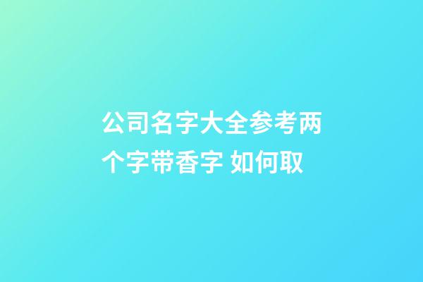 公司名字大全参考两个字带香字 如何取